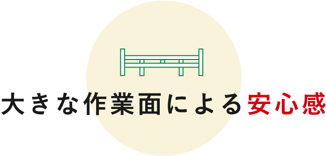 大きな作業面による安心感