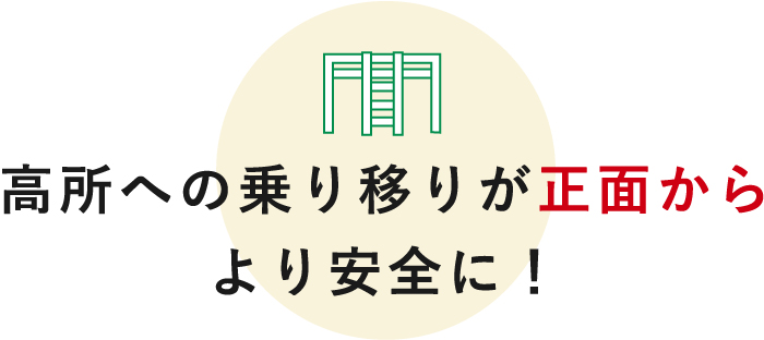 高所への乗り移りが正面からより安全に！